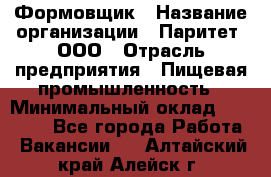 Формовщик › Название организации ­ Паритет, ООО › Отрасль предприятия ­ Пищевая промышленность › Минимальный оклад ­ 21 000 - Все города Работа » Вакансии   . Алтайский край,Алейск г.